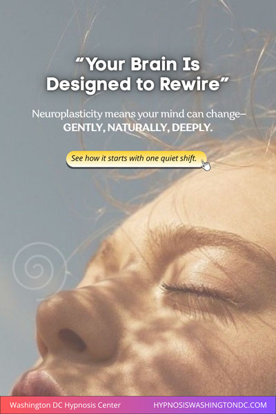 Neuroplasticity and hypnosis show your brain is designed to rewire naturally – Washington DC Hypnosis Center helps you create deep, lasting change